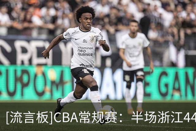 [流言板]CBA常规赛：半场浙江44-33山东，扎加尔斯12分、班顿17分